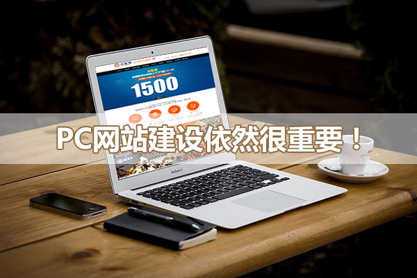 pc網站建設依然很重要! pc網站建設依然很重要!